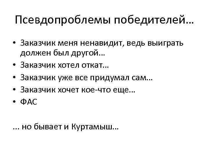 Псевдопроблемы победителей… • Заказчик меня ненавидит, ведь выиграть должен был другой… • Заказчик хотел