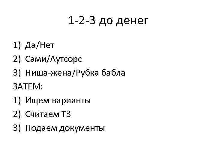 1 -2 -3 до денег 1) Да/Нет 2) Сами/Аутсорс 3) Ниша-жена/Рубка бабла ЗАТЕМ: 1)