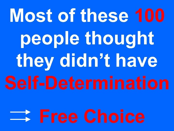 Most of these 100 people thought they didn’t have Self-Determination Free Choice 