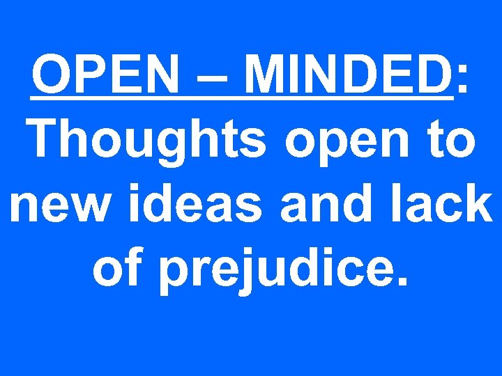 OPEN – MINDED: Thoughts open to new ideas and lack of prejudice. 