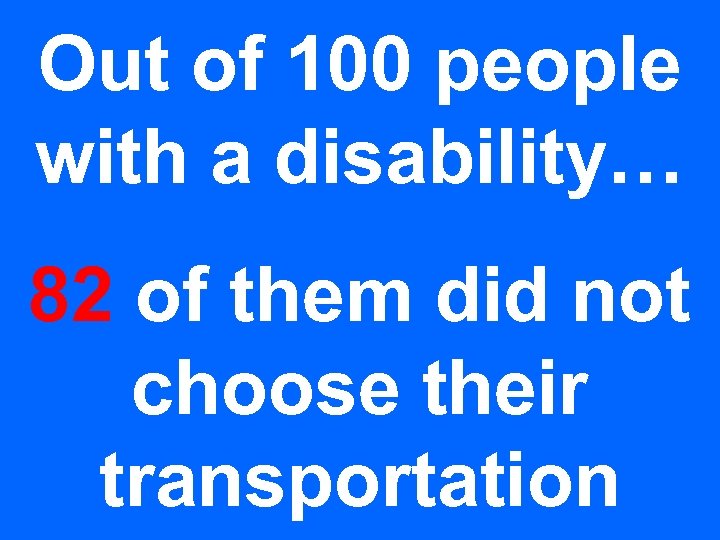 Out of 100 people with a disability… 82 of them did not choose their