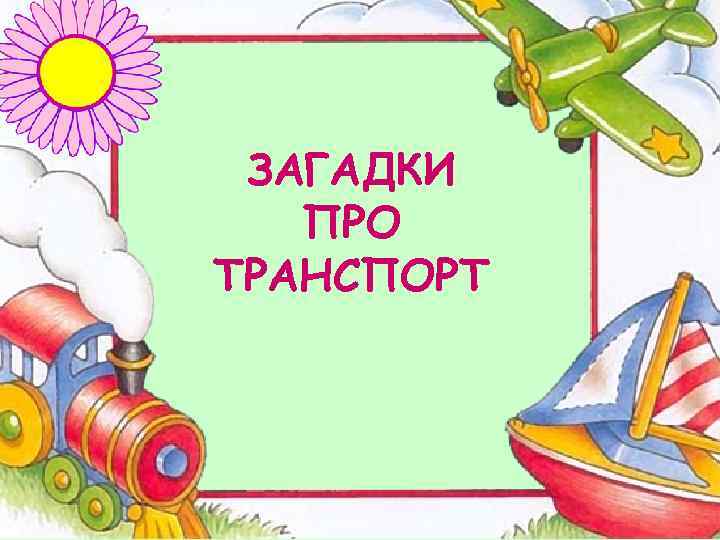 ЗАГАДКИ ПРО ТРАНСПОРТ 