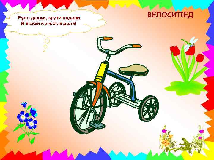 Руль держи, крути педали И езжай в любые дали! ВЕЛОСИПЕД 
