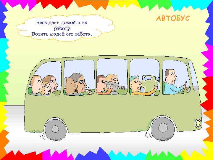 Весь день домой и на работу Возить людей его забота. АВТОБУС 
