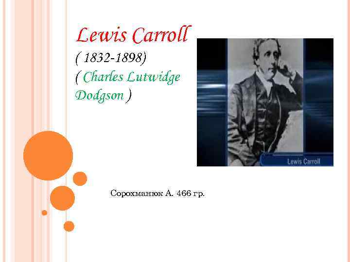 Lewis Carroll ( 1832 -1898) ( Charles Lutwidge Dodgson ) Сорохманюк А. 466 гр.