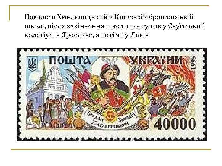 Навчався Хмельницький в Київській брацлавській школі, після закінчення школи поступив у Єзуїтський колегіум в