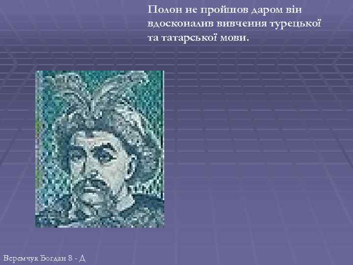 Полон не пройшов даром він вдосконалив вивчення турецької та татарської мови. Веремчук Богдан 8
