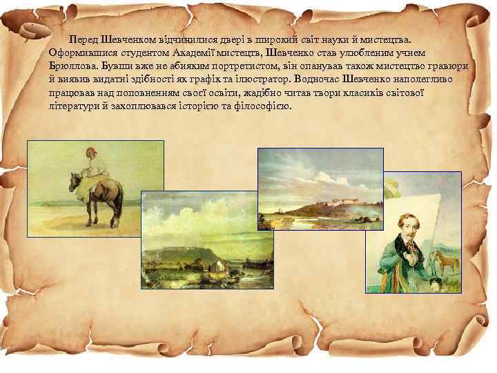 . Перед Шевченком відчинилися двері в широкий світ науки й мистецтва. Оформившися студентом Академії