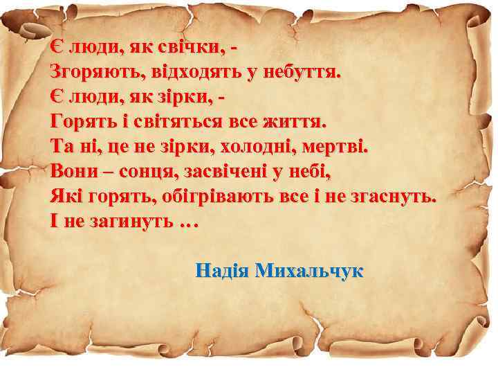 Є люди, як свічки, Згоряють, відходять у небуття. Є люди, як зірки, Горять і