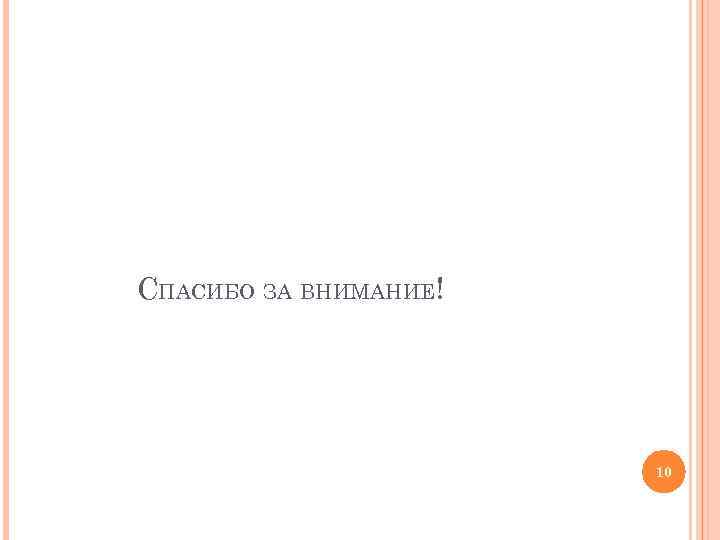 СПАСИБО ЗА ВНИМАНИЕ! 10 