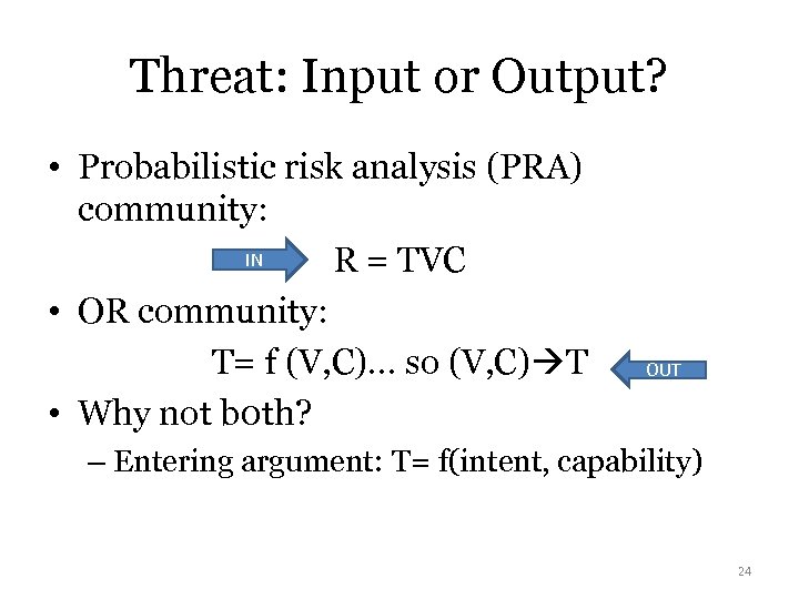 Threat: Input or Output? • Probabilistic risk analysis (PRA) community: IN R = TVC