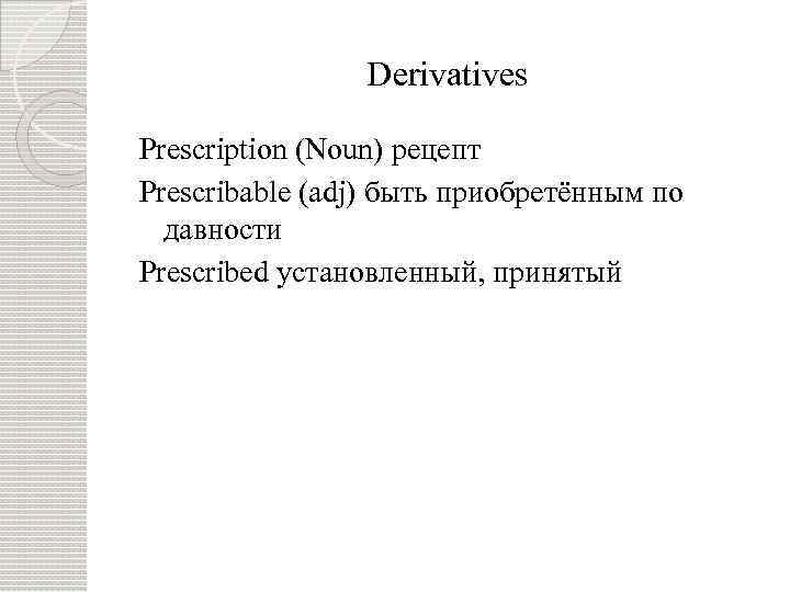 Derivatives Prescription (Noun) рецепт Prescribable (adj) быть приобретённым по давности Prescribed установленный, принятый 