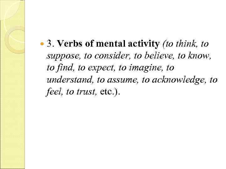  3. Verbs of mental activity (to think, to suppose, to consider, to believe,