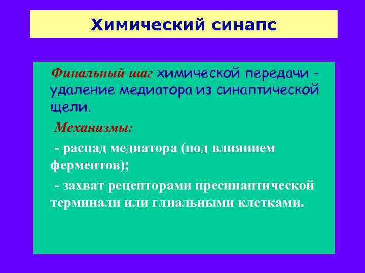 Химический синапс Финальный шаг химической передачи удаление медиатора из синаптической щели. Механизмы: - распад