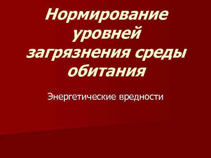 Нормирование уровней загрязнения среды обитания Энергетические вредности 