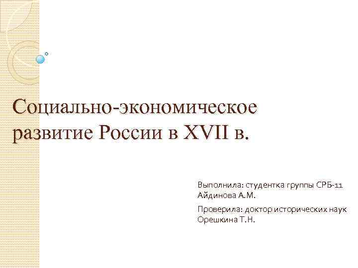 Социально-экономическое развитие России в XVII в. Выполнила: студентка группы СРБ-11 Айдинова А. М. Проверила: