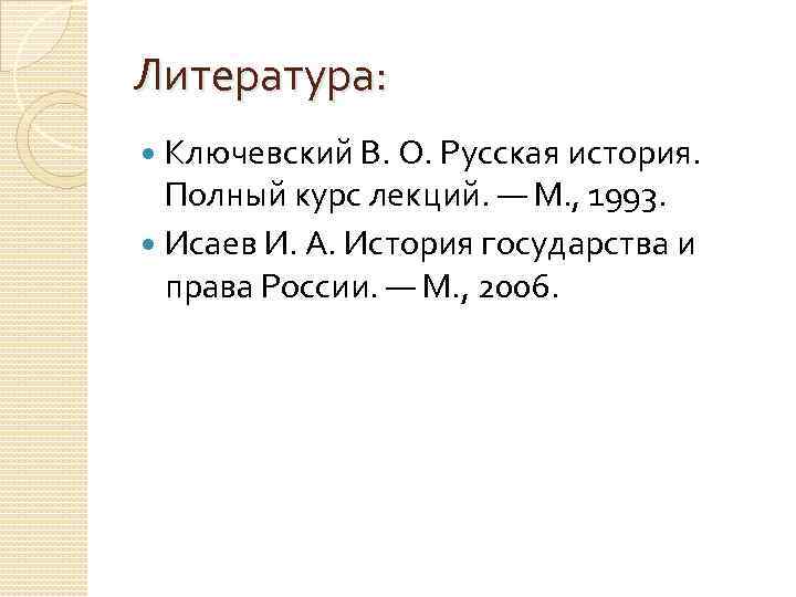 Литература: Ключевский В. О. Русская история. Полный курс лекций. — М. , 1993. Исаев