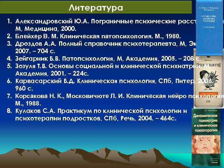 Литература 1. Александровский Ю. А. Пограничные психические расстройства, М, Медицина, 2000. 2. Блейхер В.