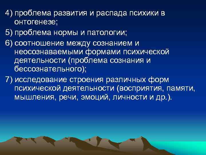 4) проблема развития и распада психики в онтогенезе; 5) проблема нормы и патологии; 6)