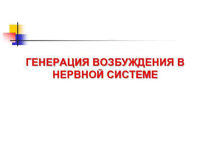 ГЕНЕРАЦИЯ ВОЗБУЖДЕНИЯ В НЕРВНОЙ СИСТЕМЕ 