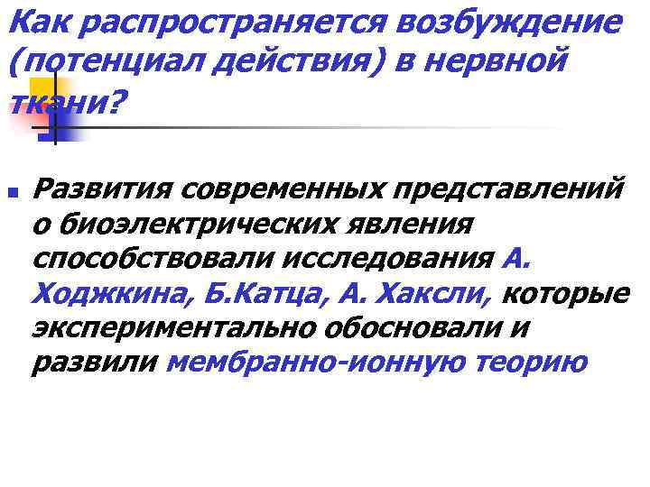 Как распространяется возбуждение (потенциал действия) в нервной ткани? n Развития современных представлений о биоэлектрических