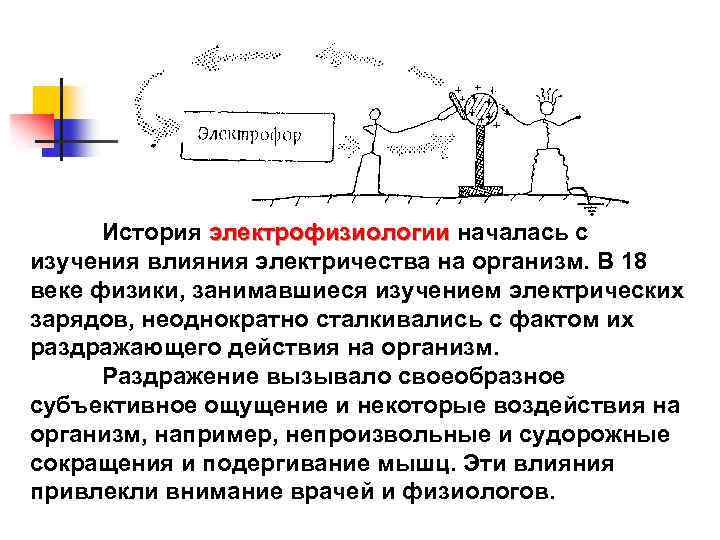 История электрофизиологии началась с изучения влияния электричества на организм. В 18 веке физики, занимавшиеся