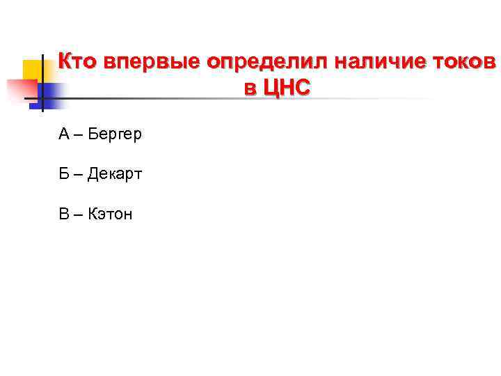 Кто впервые определил наличие токов в ЦНС А – Бергер Б – Декарт В