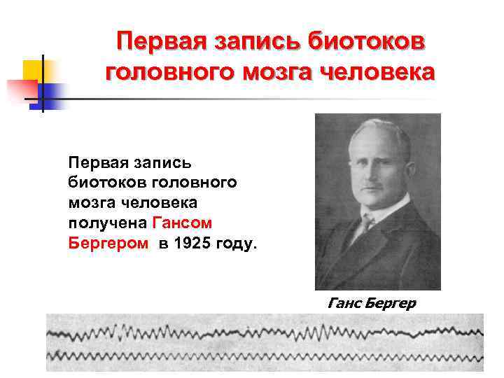 Первая запись биотоков головного мозга человека получена Гансом Бергером в 1925 году. Ганс Бергер
