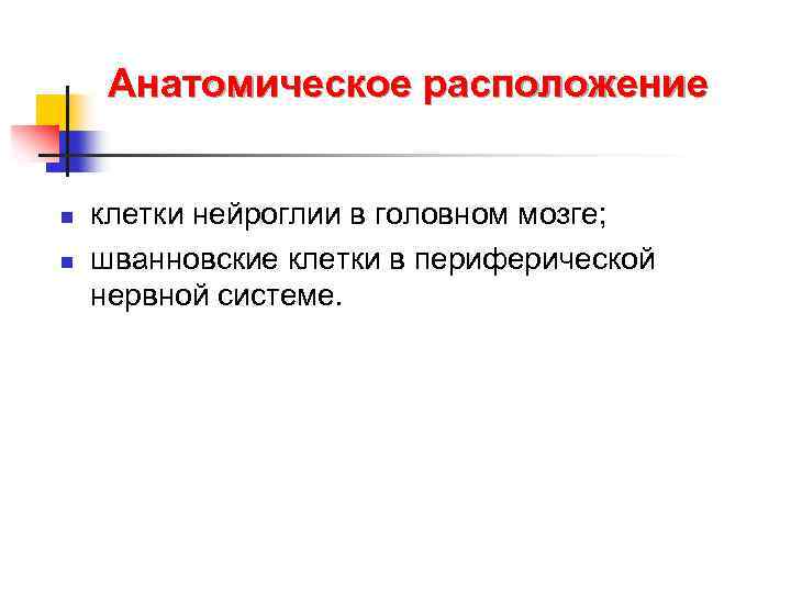 Анатомическое расположение n n клетки нейроглии в головном мозге; шванновские клетки в периферической нервной