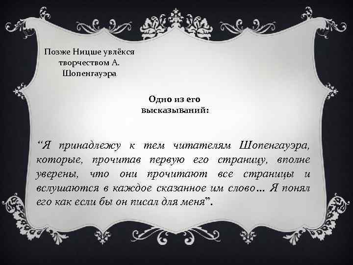 Позже Ницше увлёкся творчеством А. Шопенгауэра Одно из его высказываний: “Я принадлежу к тем