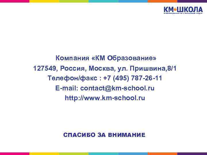 Компания «КМ Образование» 127549, Россия, Москва, ул. Пришвина, 8/1 Телефон/факс : +7 (495) 787