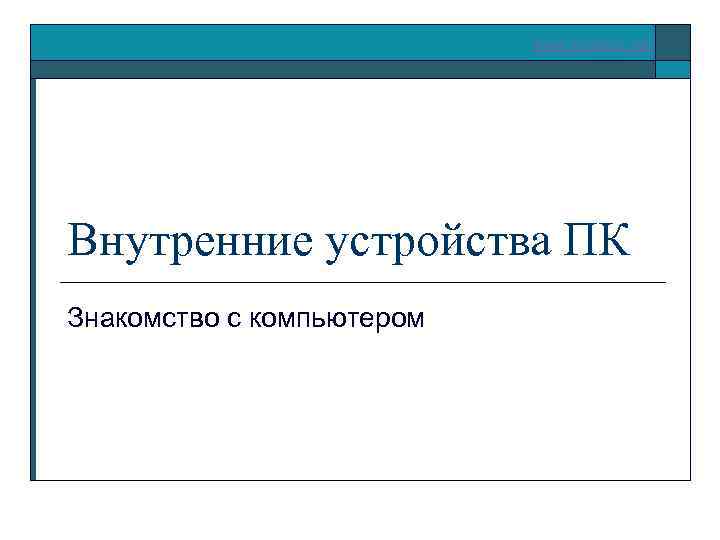 www. klyaksa. net Внутренние устройства ПК Знакомство с компьютером 