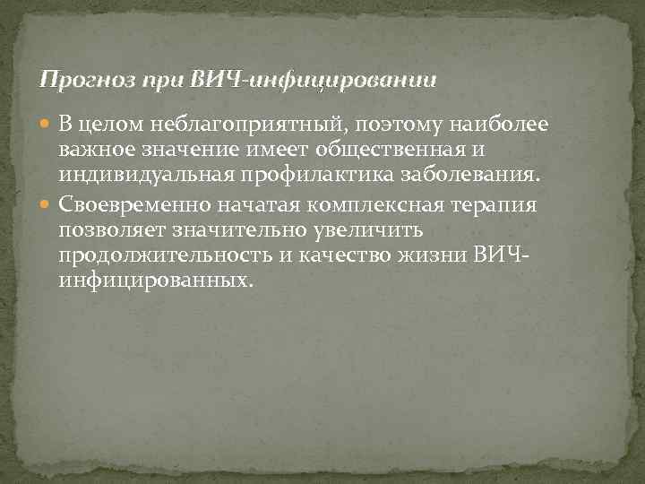 Прогноз при ВИЧ-инфицировании В целом неблагоприятный, поэтому наиболее важное значение имеет общественная и индивидуальная