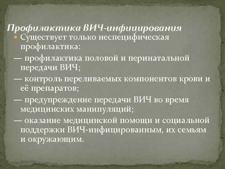 Профилактика ВИЧ-инфицирования Существует только неспецифическая профилактика: — профилактика половой и перинатальной передачи ВИЧ; —