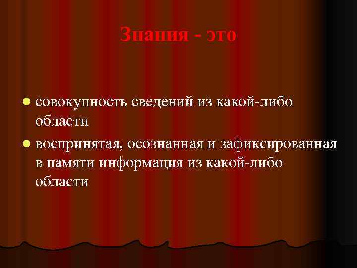 Знания - это l совокупность сведений из какой либо области l воспринятая, осознанная и