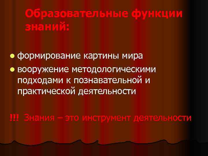 Образовательные функции знаний: l формирование картины мира l вооружение методологическими подходами к познавательной и