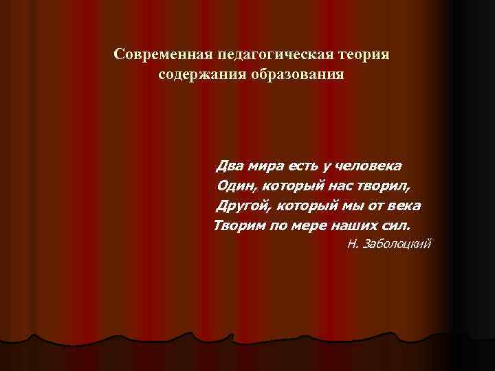 Современная педагогическая теория содержания образования Два мира есть у человека Один, который нас творил,