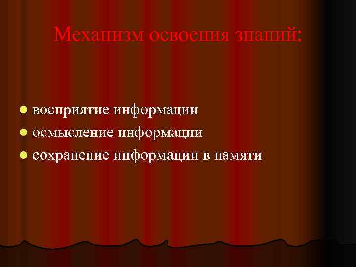 Механизм освоения знаний: l восприятие информации l осмысление информации l сохранение информации в памяти