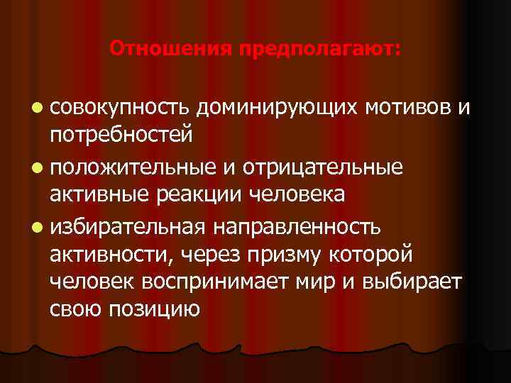 Отношения предполагают: l совокупность доминирующих мотивов и потребностей l положительные и отрицательные активные реакции