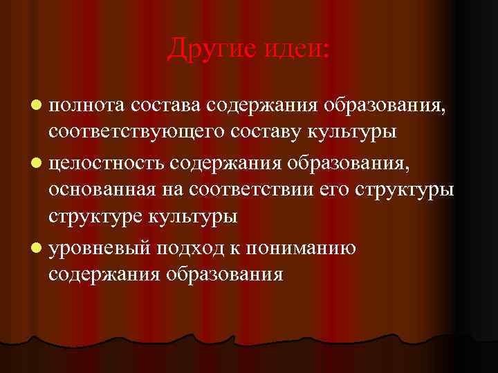 Другие идеи: l полнота состава содержания образования, соответствующего составу культуры l целостность содержания образования,