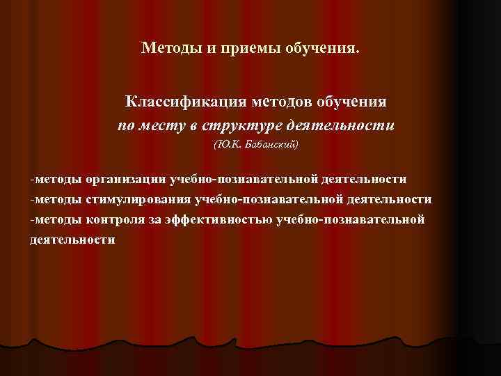 Методы и приемы обучения. Классификация методов обучения по месту в структуре деятельности (Ю. К.