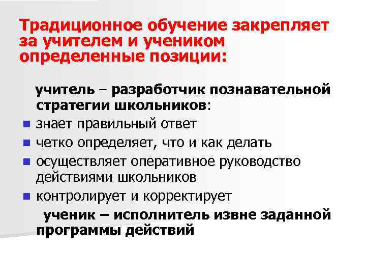 Традиционное обучение закрепляет за учителем и учеником определенные позиции: учитель – разработчик познавательной стратегии