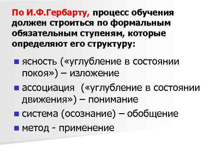 По И. Ф. Гербарту, процесс обучения должен строиться по формальным обязательным ступеням, которые определяют