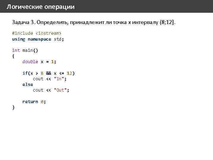 Логические операции Задача 3. Определить, принадлежит ли точка x интервалу (8; 12]. #include <iostream>