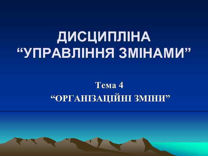 ДИСЦИПЛІНА “УПРАВЛІННЯ ЗМІНАМИ” Тема 4 “ОРГАНІЗАЦІЙНІ ЗМІНИ” 