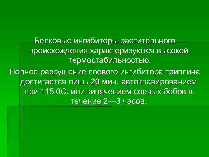 Белковые ингибиторы растительного происхождения характеризуются высокой термостабильностью. Полное разрушение соевого ингибитора трипсина достигается лишь