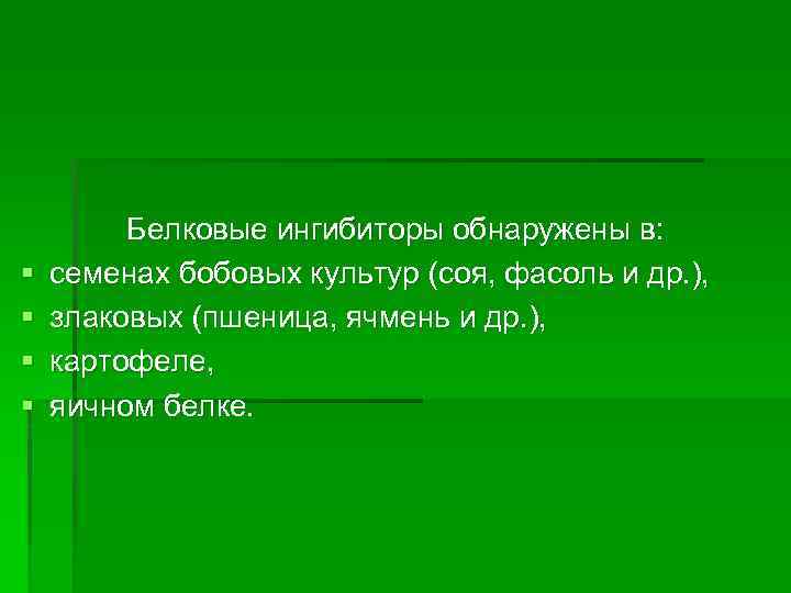 § § Белковые ингибиторы обнаружены в: семенах бобовых культур (соя, фасоль и др. ),