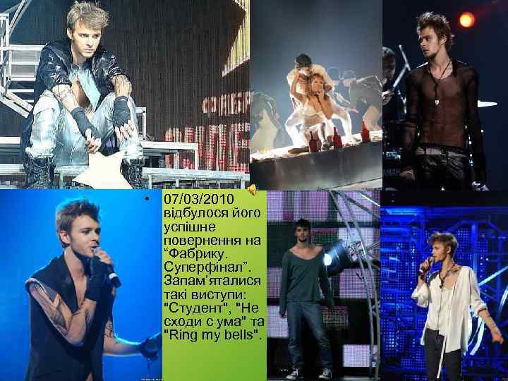  • 07/03/2010 відбулося його успішне повернення на “Фабрику. Суперфінал”. Запам’яталися такі виступи: "Студент",