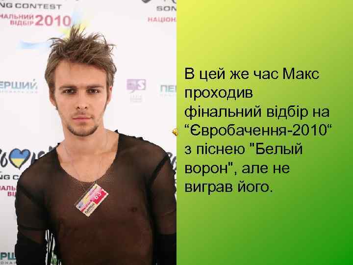  • В цей же час Макс проходив фінальний відбір на “Євробачення-2010“ з піснею
