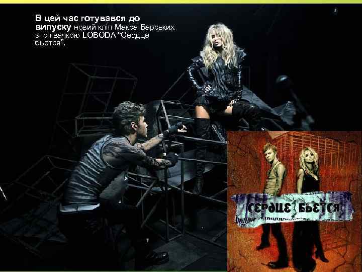  • В цей час готувався до випуску новий кліп Макса Барських зі співачкою